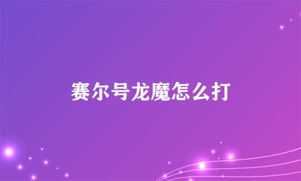 赛尔号龙魔怎么打