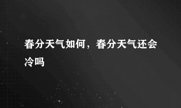春分天气如何，春分天气还会冷吗