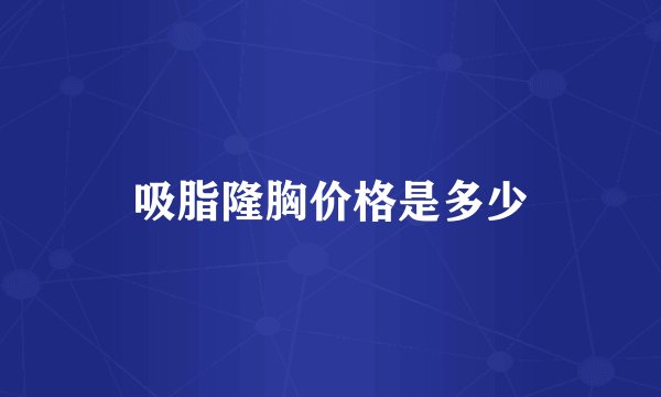 吸脂隆胸价格是多少