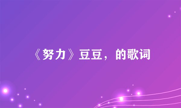 《努力》豆豆，的歌词