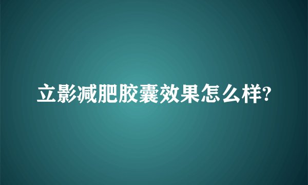 立影减肥胶囊效果怎么样?