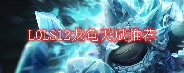 LOLS12龙龟天赋推荐