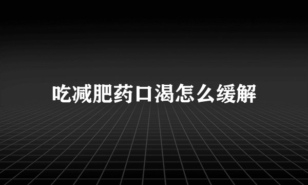 吃减肥药口渴怎么缓解