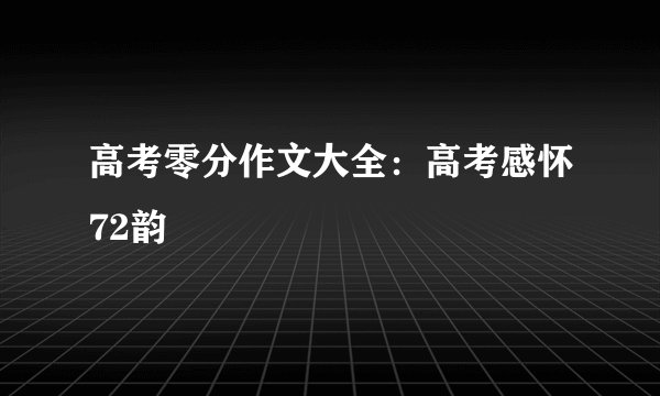 高考零分作文大全：高考感怀72韵