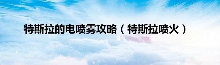 特斯拉的电喷雾攻略（特斯拉喷火）