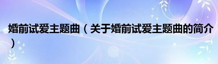 婚前试爱主题曲（关于婚前试爱主题曲的简介）