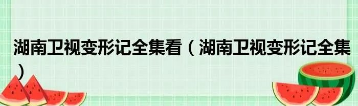 湖南卫视变形记全集看（湖南卫视变形记全集）