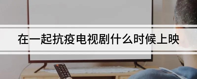 在一起抗疫电视剧什么时候上映