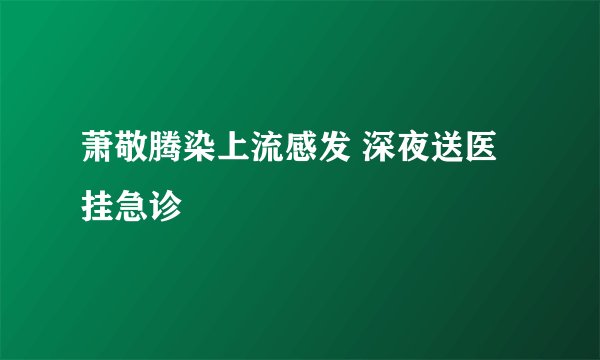 萧敬腾染上流感发 深夜送医挂急诊