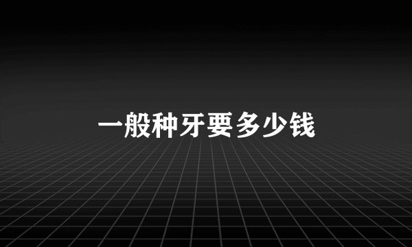 一般种牙要多少钱