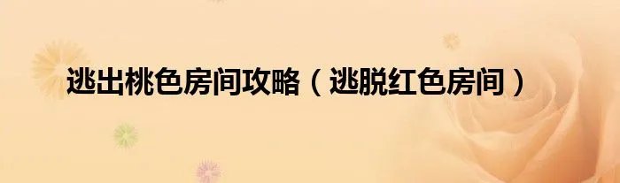 逃出桃色房间攻略（逃脱红色房间）