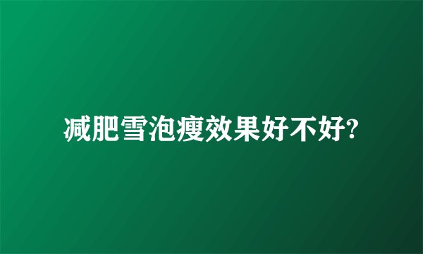 减肥雪泡瘦效果好不好?