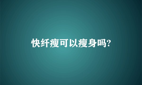 快纤瘦可以瘦身吗?