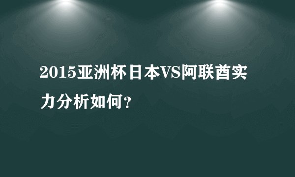 2015亚洲杯日本VS阿联酋实力分析如何？
