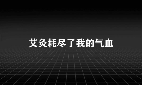 艾灸耗尽了我的气血