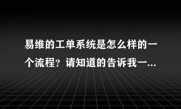 易维的工单系统是怎么样的一个流程？请知道的告诉我一声，在线等急！！！