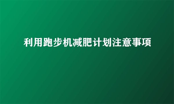 利用跑步机减肥计划注意事项