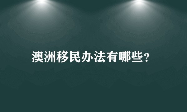 澳洲移民办法有哪些？