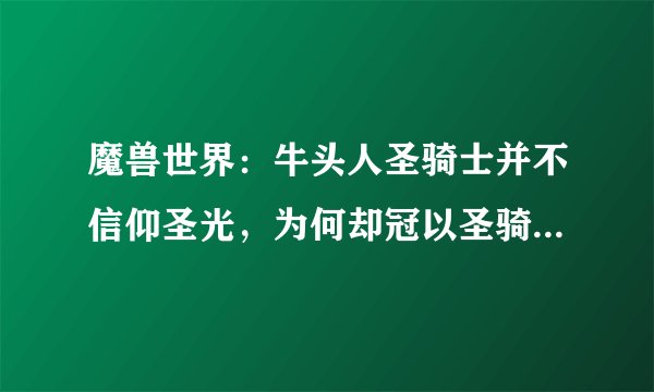 魔兽世界：牛头人圣骑士并不信仰圣光，为何却冠以圣骑士之名？