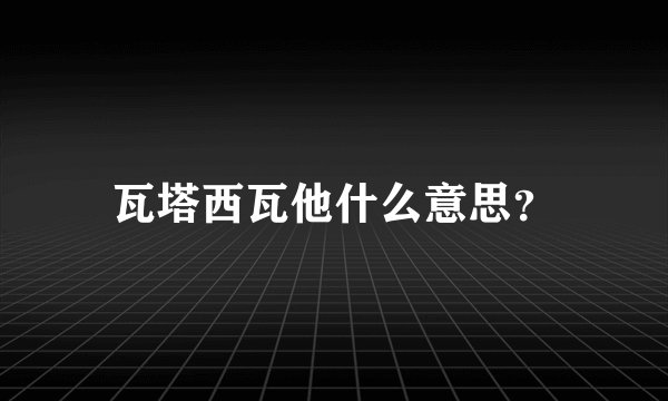 瓦塔西瓦他什么意思？