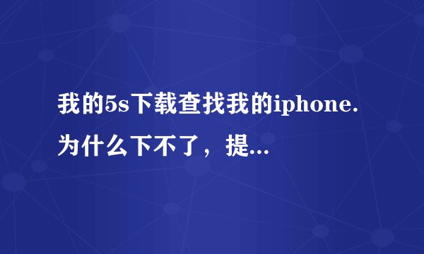 我的5s下载查找我的iphone.为什么下不了，提示要我升级ios8的系统，怎么才可以下？我想知道