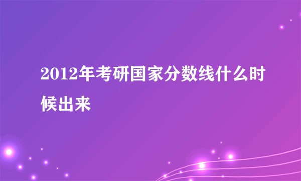 2012年考研国家分数线什么时候出来