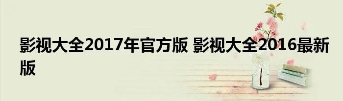 影视大全2017年官方版 影视大全2016最新版
