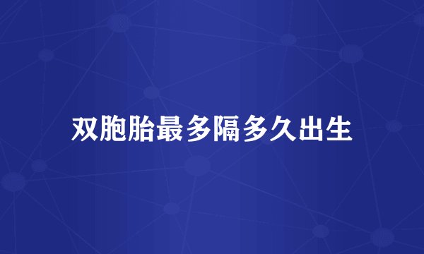 双胞胎最多隔多久出生
