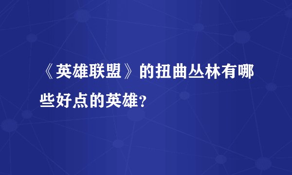 《英雄联盟》的扭曲丛林有哪些好点的英雄?
