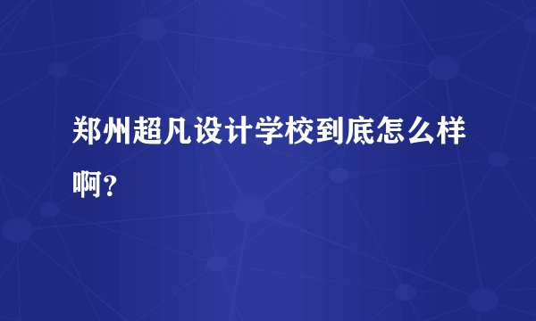 郑州超凡设计学校到底怎么样啊？