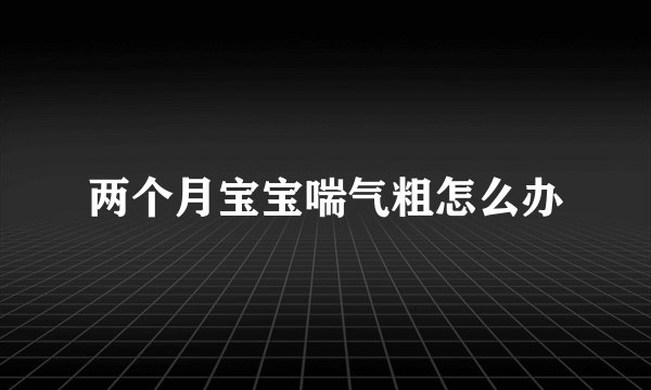 两个月宝宝喘气粗怎么办