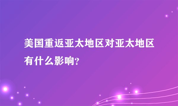 美国重返亚太地区对亚太地区有什么影响？