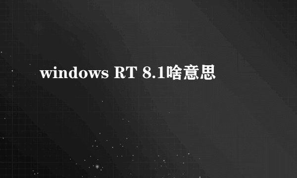 windows RT 8.1啥意思