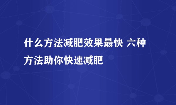 什么方法减肥效果最快 六种方法助你快速减肥