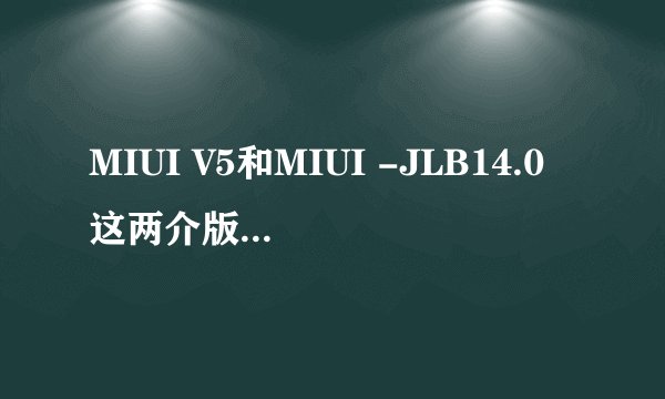 MIUI V5和MIUI -JLB14.0这两介版本有什么区别?