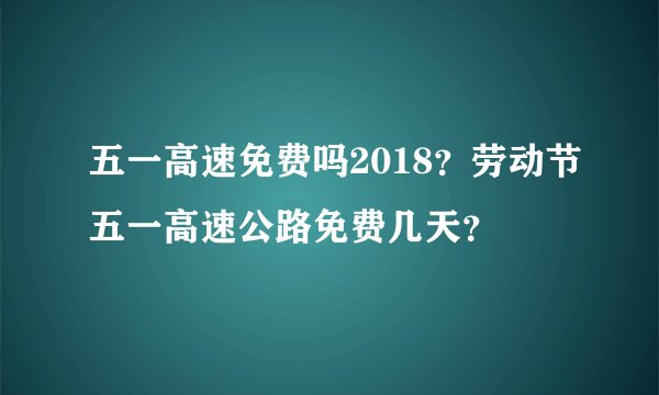 五一高速免费吗2018?劳动节五一高速公路免费几天?