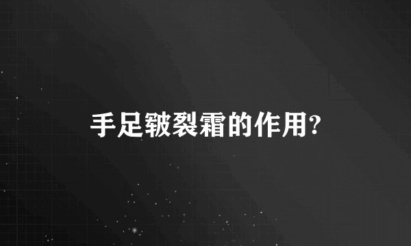 手足皲裂霜的作用?