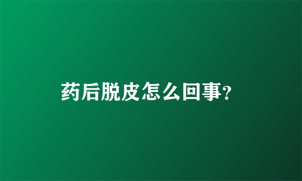 药后脱皮怎么回事？