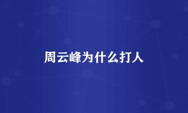 周云峰为什么打人