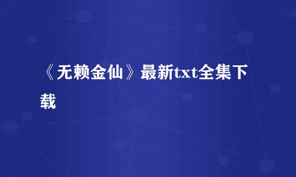 《无赖金仙》最新txt全集下载