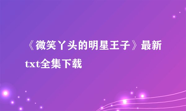 《微笑丫头的明星王子》最新txt全集下载
