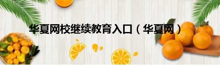 华夏网校继续教育入口（华夏网）