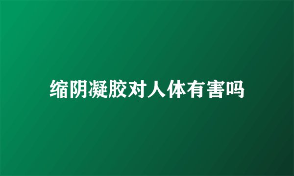 缩阴凝胶对人体有害吗