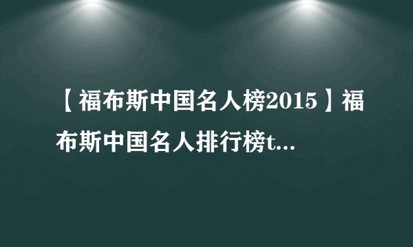 【福布斯中国名人榜2015】福布斯中国名人排行榜top100