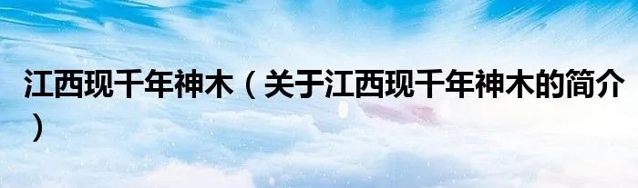 江西现千年神木（关于江西现千年神木的简介）
