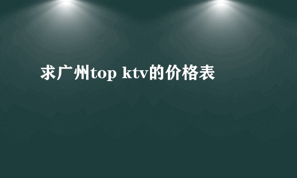 求广州top ktv的价格表