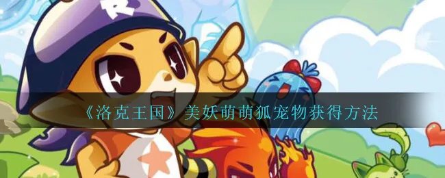 《洛克王国》美妖萌萌狐宠物获得方法