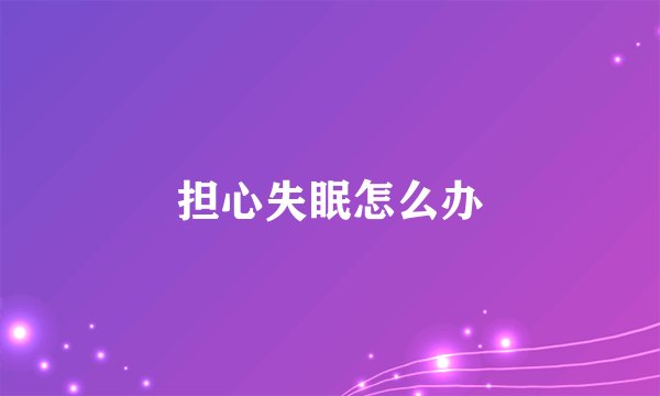 担心失眠怎么办