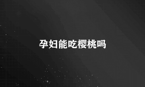 孕妇能吃樱桃吗