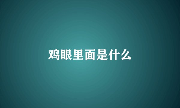 鸡眼里面是什么